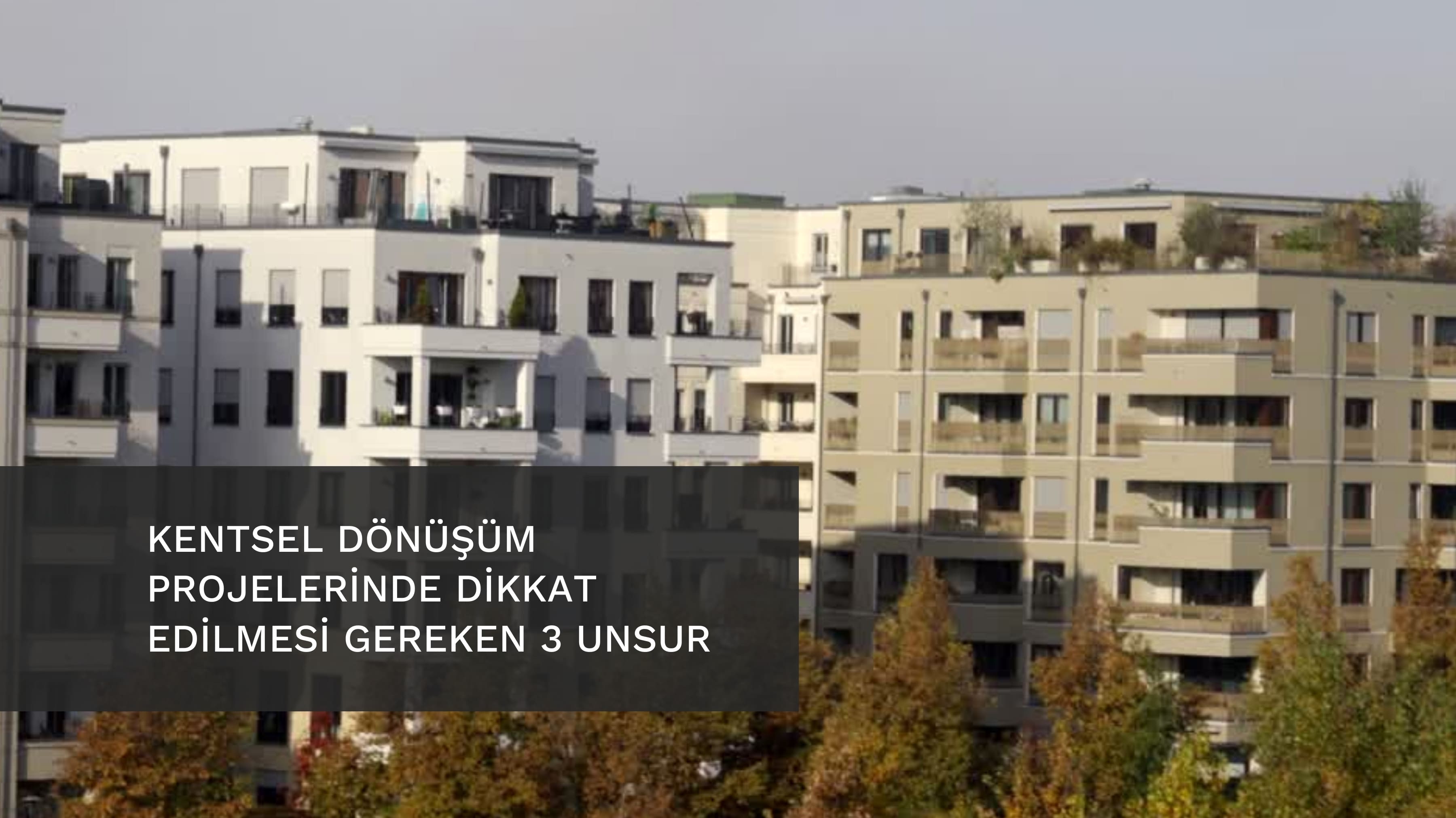 KENTSEL DÖNÜŞÜM PROJELERİNDE DİKKAT EDİLMESİ GEREKEN ÜÇ UNSUR